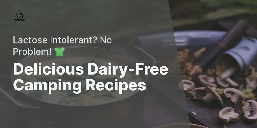 Delicious Dairy-Free Camping Recipes - Lactose Intolerant? No Problem! 👕
