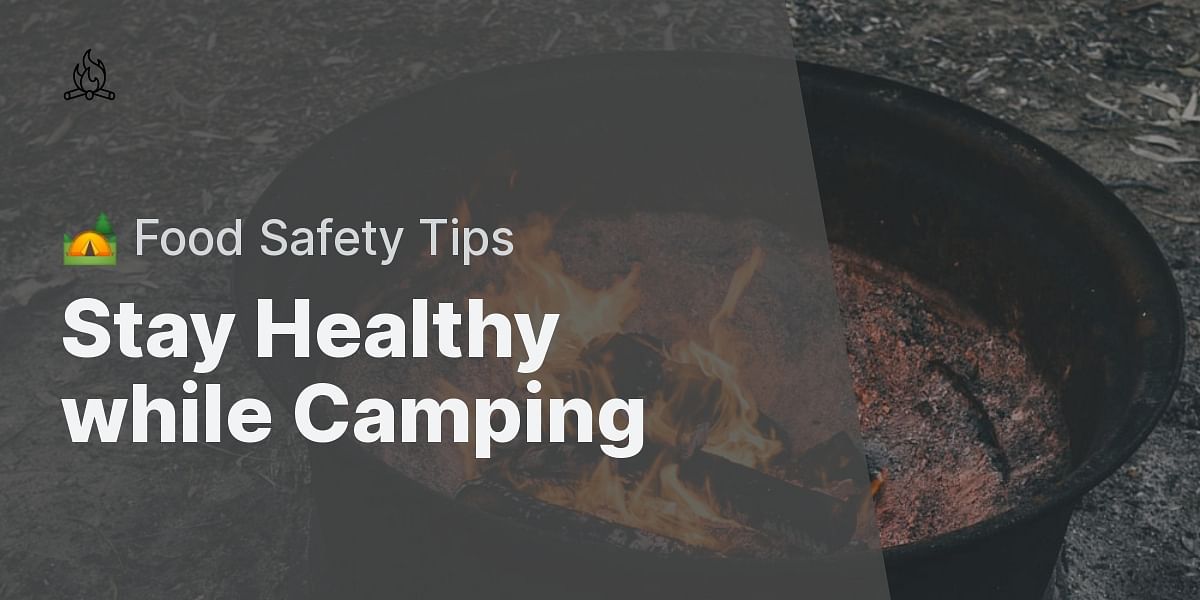 Important Camping Food Safety Tips to Keep You and Your Family Healthy