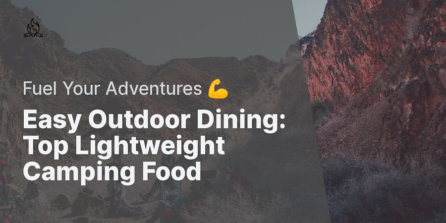 Easy Outdoor Dining: Top Lightweight Camping Food - Fuel Your Adventures 💪