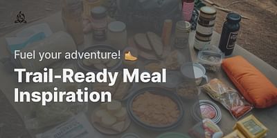 Trail-Ready Meal Inspiration - Fuel your adventure! 🥾