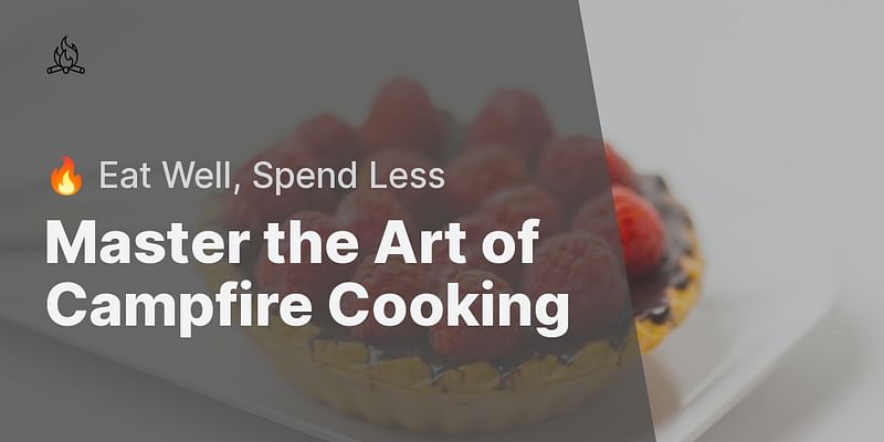 Master the Art of Campfire Cooking - 🔥 Eat Well, Spend Less