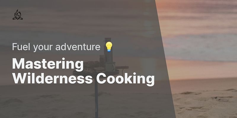 Mastering Wilderness Cooking - Fuel your adventure 💡