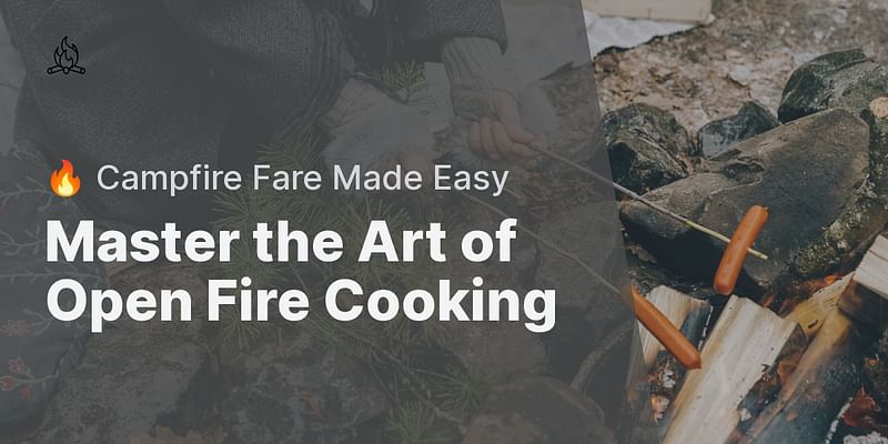 Master the Art of Open Fire Cooking - 🔥 Campfire Fare Made Easy