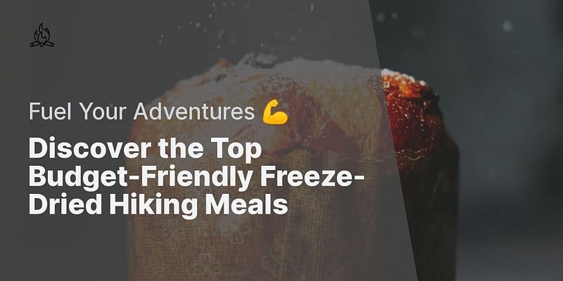 Discover the Top Budget-Friendly Freeze-Dried Hiking Meals - Fuel Your Adventures 💪