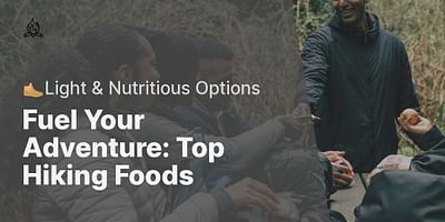 Fuel Your Adventure: Top Hiking Foods - 🥾Light & Nutritious Options
