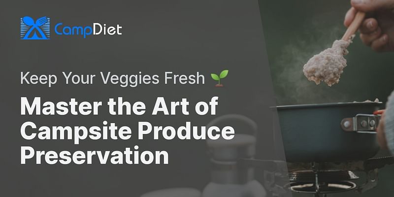 Master the Art of Campsite Produce Preservation - Keep Your Veggies Fresh 🌱