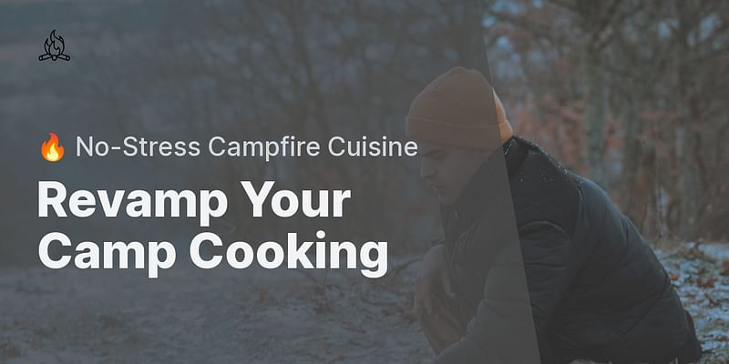 Revamp Your Camp Cooking - 🔥 No-Stress Campfire Cuisine