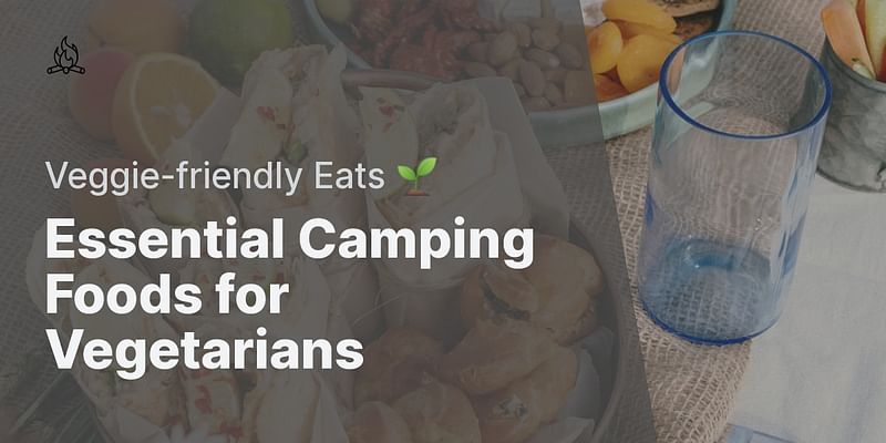 Essential Camping Foods for Vegetarians - Veggie-friendly Eats 🌱