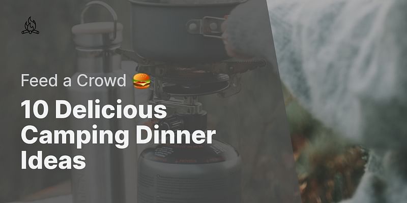 10 Delicious Camping Dinner Ideas - Feed a Crowd 🍔