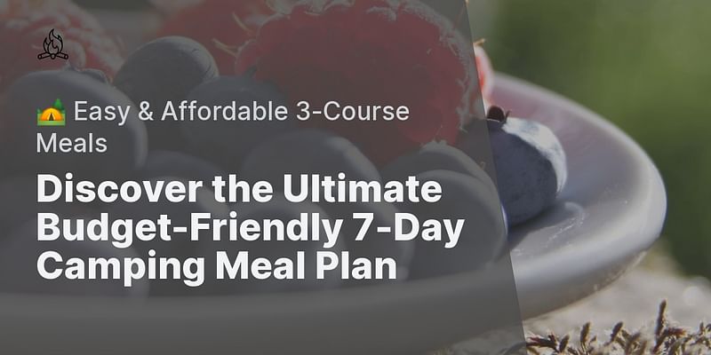 Discover the Ultimate Budget-Friendly 7-Day Camping Meal Plan - 🏕️ Easy & Affordable 3-Course Meals