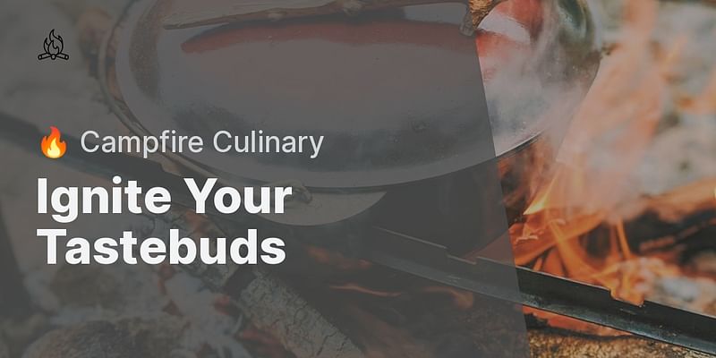 Ignite Your Tastebuds - 🔥 Campfire Culinary