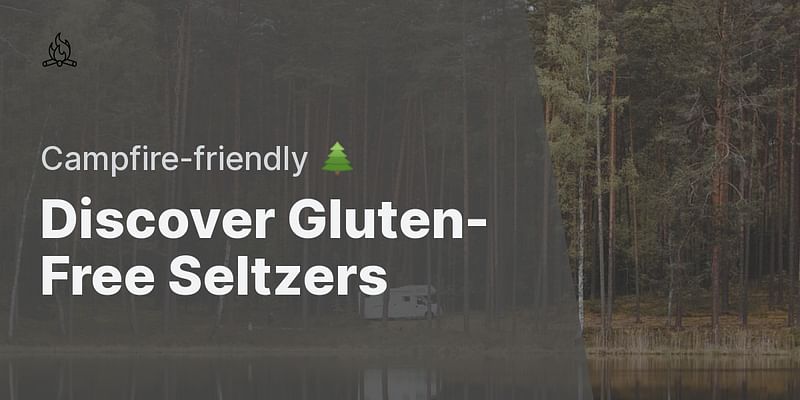 Discover Gluten-Free Seltzers - Campfire-friendly 🌲