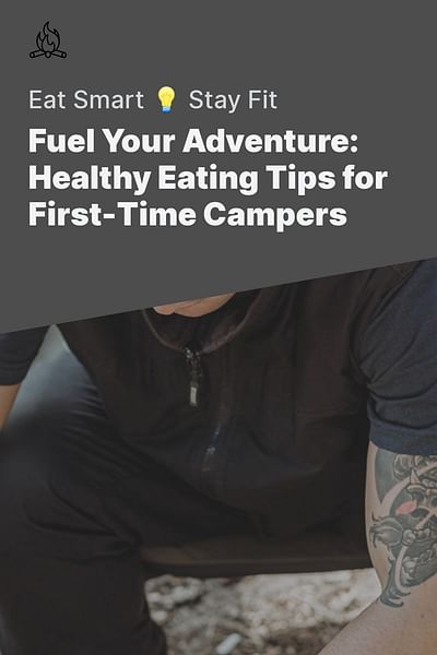 Fuel Your Adventure: Healthy Eating Tips for First-Time Campers - Eat Smart 💡 Stay Fit